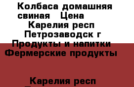 Колбаса домашняя свиная › Цена ­ 550 - Карелия респ., Петрозаводск г. Продукты и напитки » Фермерские продукты   . Карелия респ.,Петрозаводск г.